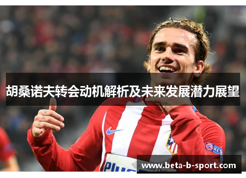 胡桑诺夫转会动机解析及未来发展潜力展望