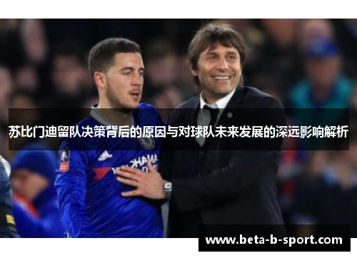 苏比门迪留队决策背后的原因与对球队未来发展的深远影响解析 苏比门迪留队决策背后的原因与对球队未来发展的深远影响解析