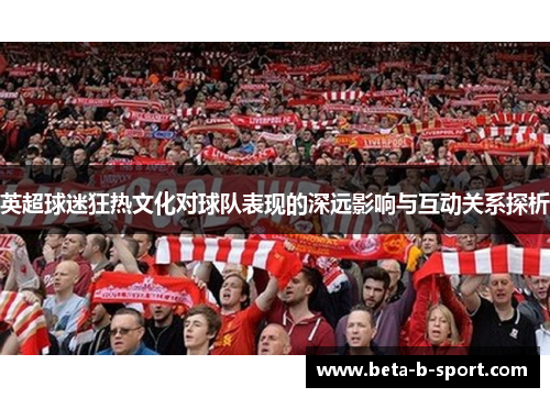英超球迷狂热文化对球队表现的深远影响与互动关系探析