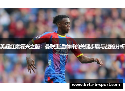 英超红魔复兴之路:曼联重返巅峰的关键步骤与战略分析 英超红魔复兴之路:曼联重返巅峰的关键步骤与战略分析