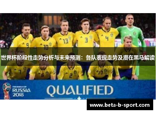 世界杯阶段性走势分析与未来预测:各队表现走势及潜在黑马解读 世界杯阶段性走势分析与未来预测:各队表现走势及潜在黑马解读