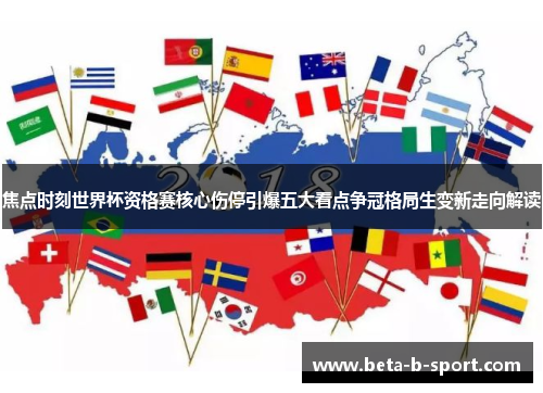 焦点时刻世界杯资格赛核心伤停引爆五大看点争冠格局生变新走向解读 焦点时刻世界杯资格赛核心伤停引爆五大看点争冠格局生变新走向解读