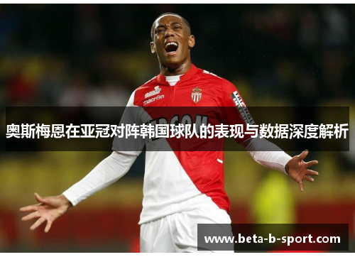 奥斯梅恩在亚冠对阵韩国球队的表现与数据深度解析