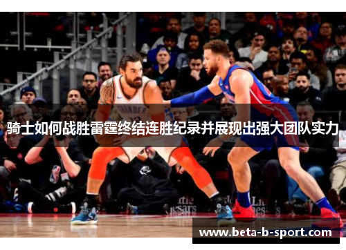 骑士如何战胜雷霆终结连胜纪录并展现出强大团队实力 骑士如何战胜雷霆终结连胜纪录并展现出强大团队实力