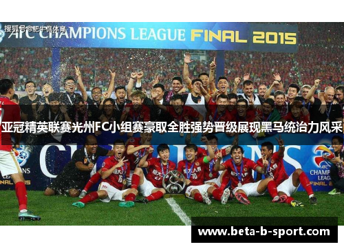 亚冠精英联赛光州FC小组赛豪取全胜强势晋级展现黑马统治力风采