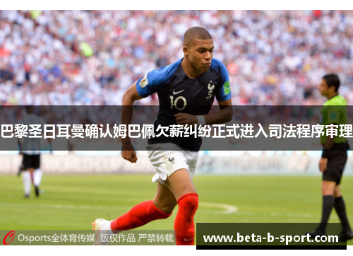 巴黎圣日耳曼确认姆巴佩欠薪纠纷正式进入司法程序审理