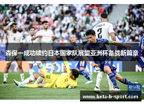 森保一成功续约日本国家队展望亚洲杯备战新篇章 森保一成功续约日本国家队展望亚洲杯备战新篇章
