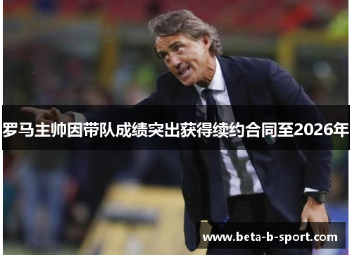 罗马主帅因带队成绩突出获得续约合同至2026年 罗马主帅因带队成绩突出获得续约合同至2026年