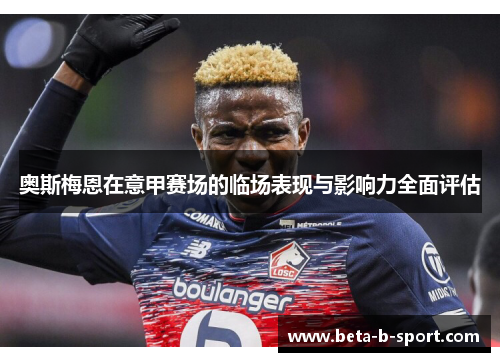 奥斯梅恩在意甲赛场的临场表现与影响力全面评估 奥斯梅恩在意甲赛场的临场表现与影响力全面评估