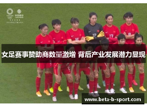 女足赛事赞助商数量激增 背后产业发展潜力显现 女足赛事赞助商数量激增 背后产业发展潜力显现