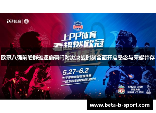 欧冠八强前瞻群雄逐鹿豪门对决决战时刻全面开启悬念与荣耀并存