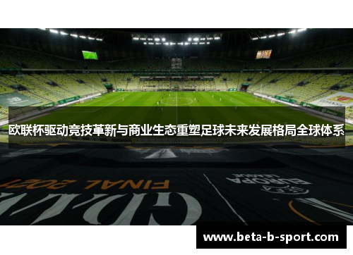 欧联杯驱动竞技革新与商业生态重塑足球未来发展格局全球体系