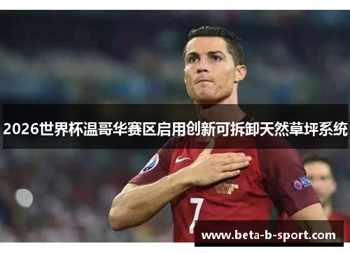2026世界杯温哥华赛区启用创新可拆卸天然草坪系统 2026世界杯温哥华赛区启用创新可拆卸天然草坪系统