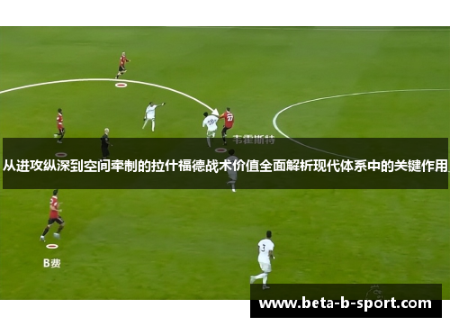 从进攻纵深到空间牵制的拉什福德战术价值全面解析现代体系中的关键作用