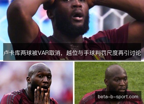 卢卡库两球被VAR取消，越位与手球判罚尺度再引讨论