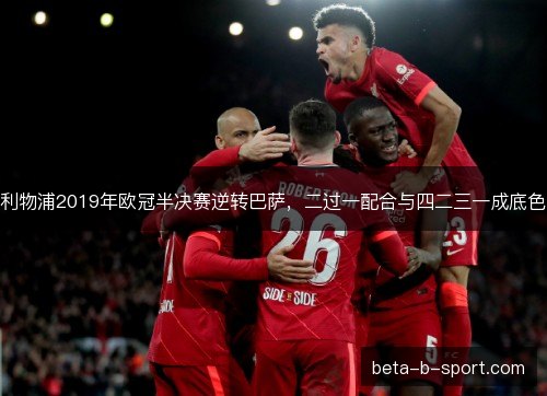 利物浦2019年欧冠半决赛逆转巴萨,二过一配合与四二三一成底色 利物浦2019年欧冠半决赛逆转巴萨,二过一配合与四二三一成底色